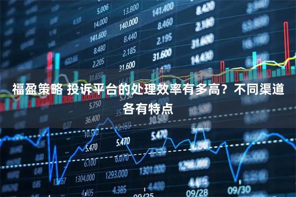 福盈策略 投诉平台的处理效率有多高？不同渠道各有特点