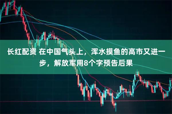 长红配资 在中国气头上，浑水摸鱼的高市又进一步，解放军用8个字预告后果