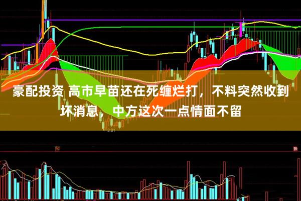 豪配投资 高市早苗还在死缠烂打，不料突然收到坏消息，中方这次一点情面不留