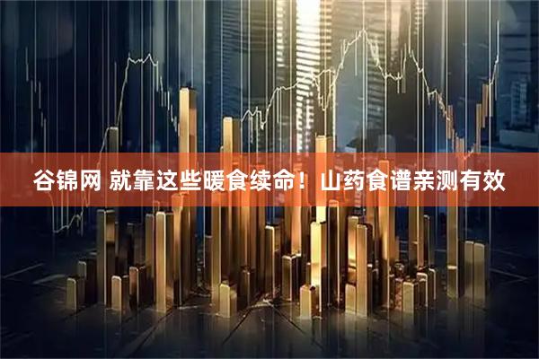 谷锦网 就靠这些暖食续命！山药食谱亲测有效