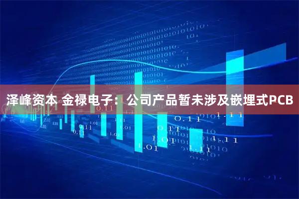 泽峰资本 金禄电子：公司产品暂未涉及嵌埋式PCB