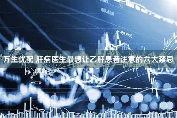 万生优配 肝病医生最想让乙肝患者注意的六大禁忌