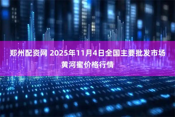 郑州配资网 2025年11月4日全国主要批发市场黄河蜜价格行情