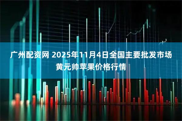 广州配资网 2025年11月4日全国主要批发市场黄元帅苹果价格行情