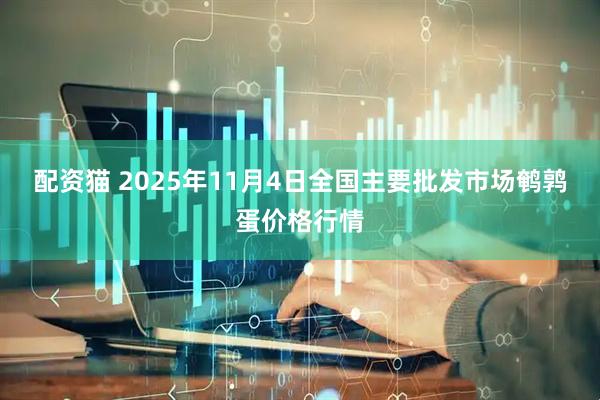 配资猫 2025年11月4日全国主要批发市场鹌鹑蛋价格行情
