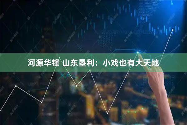 河源华锋 山东垦利：小戏也有大天地