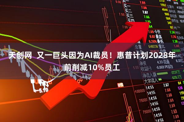 天创网  又一巨头因为AI裁员！惠普计划2028年前削减10%员工