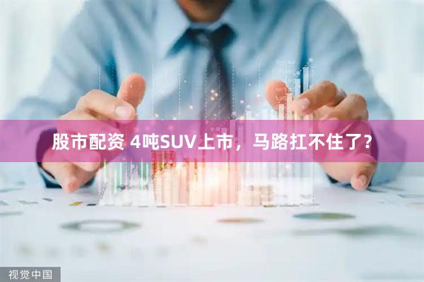 股市配资 4吨SUV上市，马路扛不住了？